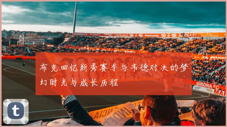 布克回忆新秀赛季与韦德对决的梦幻时光与成长历程