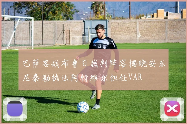 巴萨客战布鲁日裁判阵容揭晓安东尼泰勒执法阿特维尔担任VAR