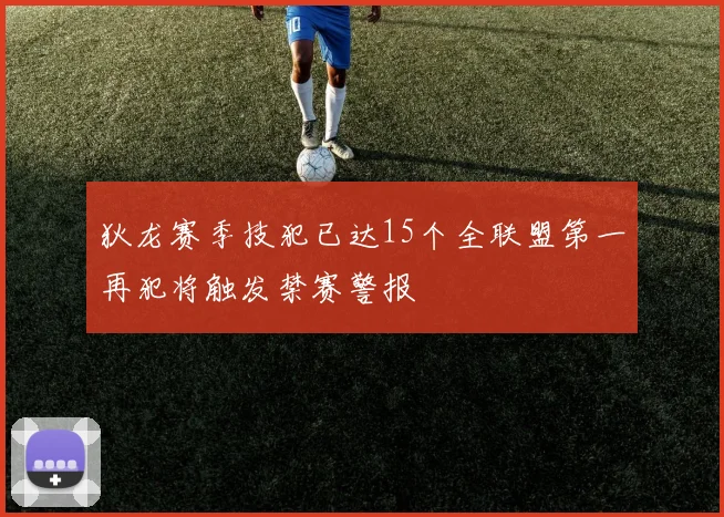 狄龙赛季技犯已达15个全联盟第一再犯将触发禁赛警报