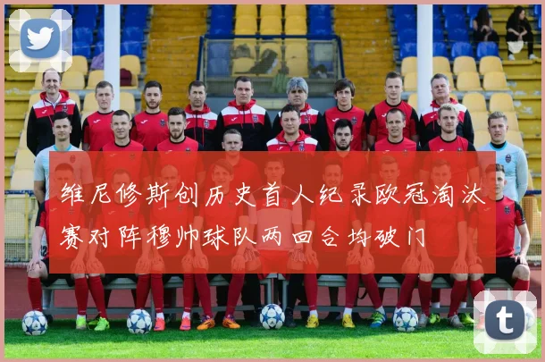 维尼修斯创历史首人纪录欧冠淘汰赛对阵穆帅球队两回合均破门