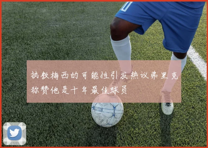 执教梅西的可能性引发热议弗里克称赞他是十年最佳球员