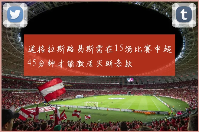 道格拉斯路易斯需在15场比赛中超45分钟才能激活买断条款