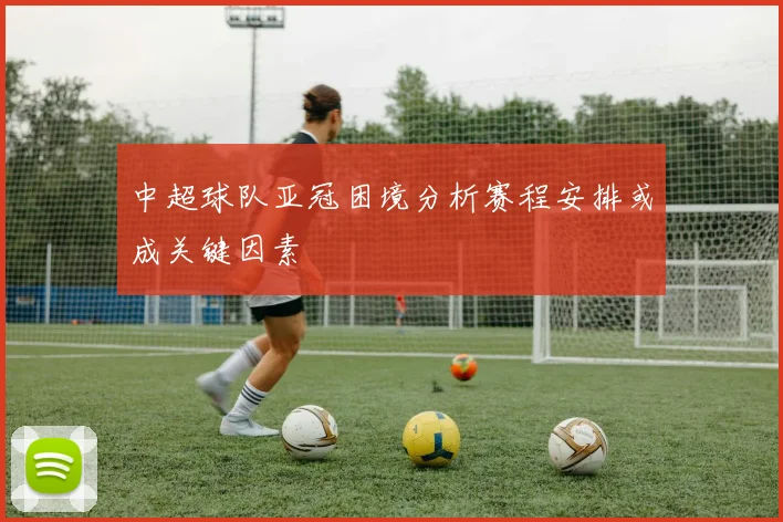 中超球队亚冠困境分析赛程安排或成关键因素