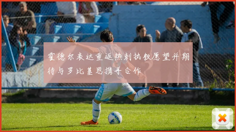 霍德尔表达重返热刺执教愿望并期待与罗比基恩携手合作
