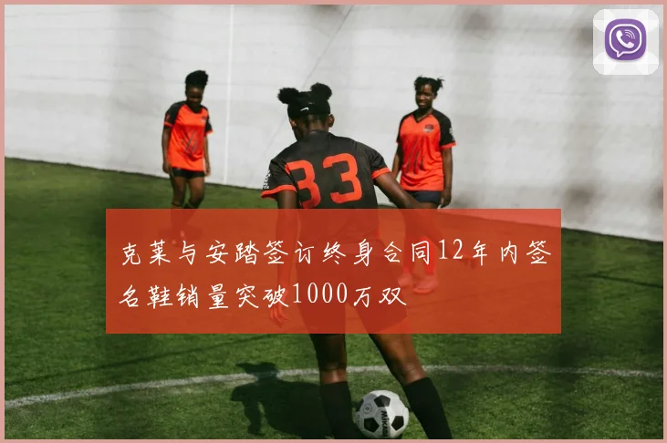 克莱与安踏签订终身合同12年内签名鞋销量突破1000万双