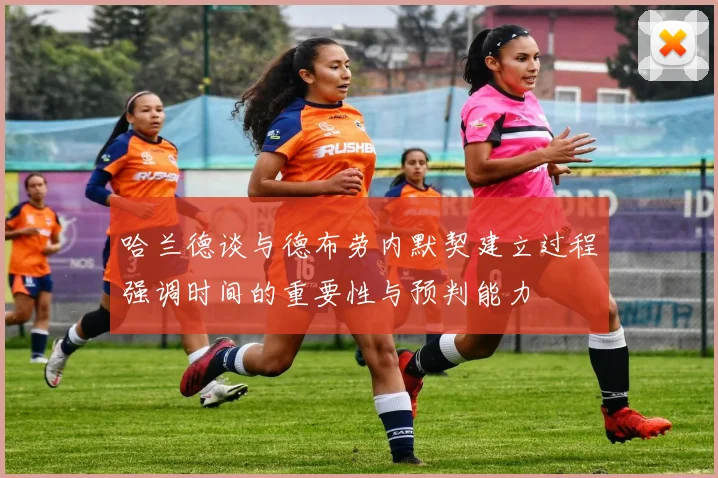 哈兰德谈与德布劳内默契建立过程强调时间的重要性与预判能力