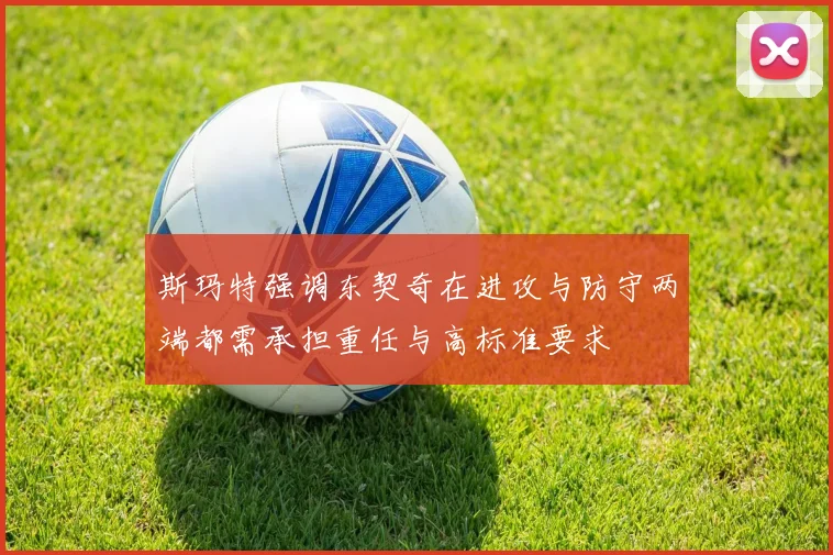 斯玛特强调东契奇在进攻与防守两端都需承担重任与高标准要求