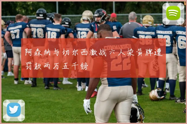 阿森纳与切尔西激战六人染黄牌遭罚款两万五千镑