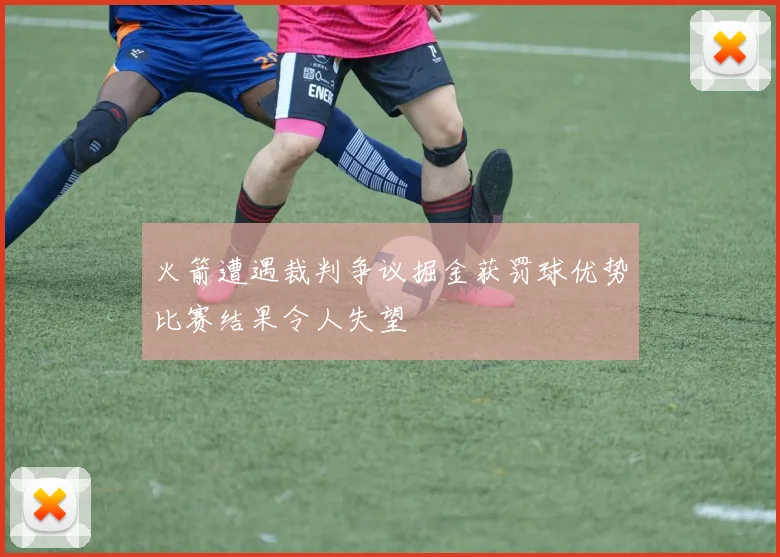 火箭遭遇裁判争议掘金获罚球优势比赛结果令人失望
