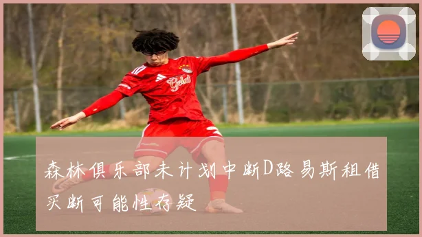 森林俱乐部未计划中断D路易斯租借买断可能性存疑