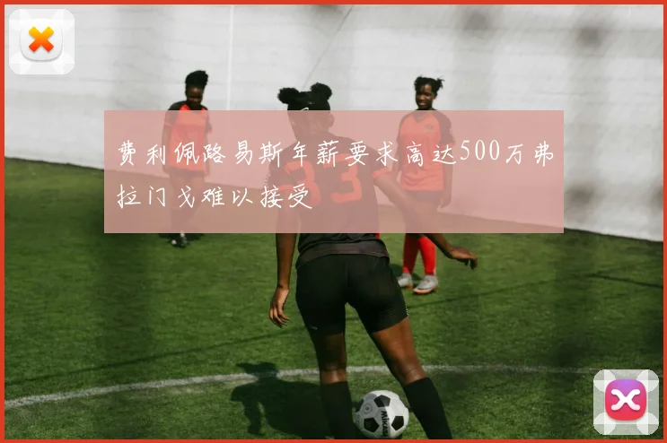 费利佩路易斯年薪要求高达500万弗拉门戈难以接受