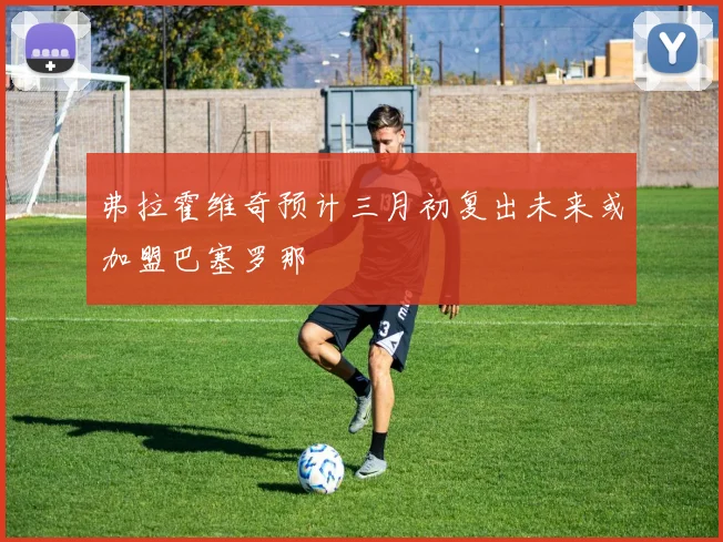 弗拉霍维奇预计三月初复出未来或加盟巴塞罗那