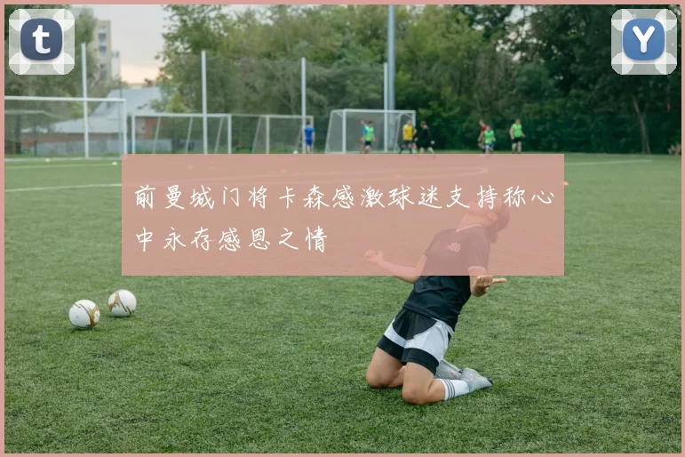 前曼城门将卡森感激球迷支持称心中永存感恩之情