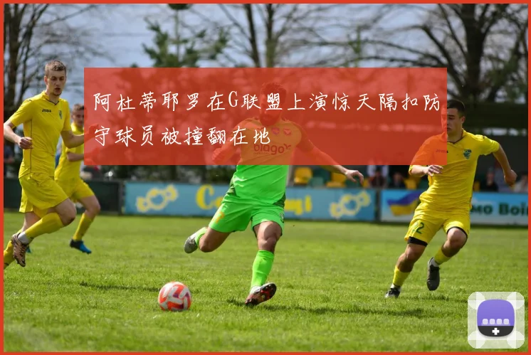 阿杜蒂耶罗在G联盟上演惊天隔扣防守球员被撞翻在地