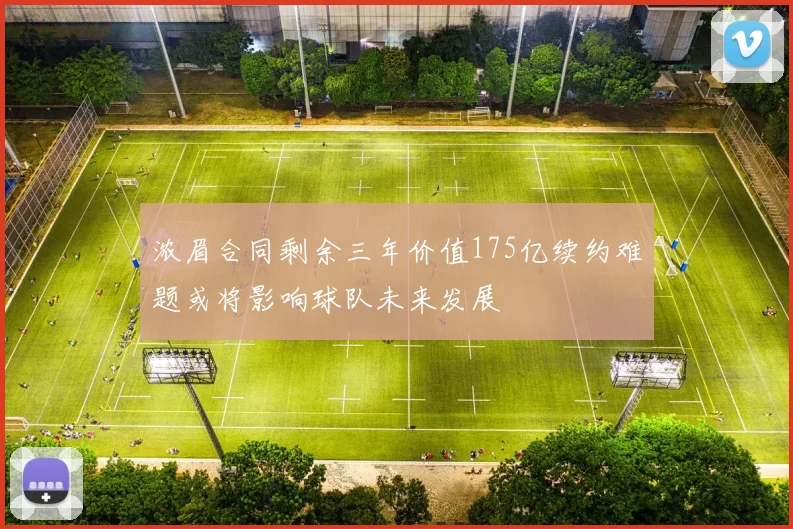 浓眉合同剩余三年价值175亿续约难题或将影响球队未来发展