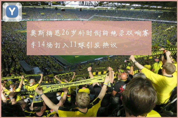 奥斯梅恩26岁补时倒钩绝杀双响赛季14场打入11球引发热议